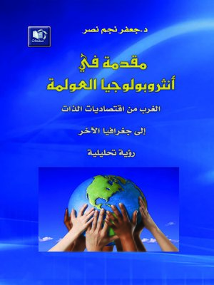 cover image of مقدمة في أنثروبولوجيا العولمة : الغرب من اقتصاديات الذات إلى جغرافيا الآخر : رؤية تحليلية